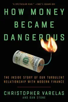 How Money Became Dangerous: The Inside Story of Our Turbulent Relationship with Modern Finance, Paperback/Christopher Varelas