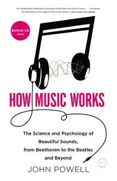 How Music Works: The Science and Psychology of Beautiful Sounds, from Beethoven to the Beatles and Beyond [With CD (Audio)] - John Powell