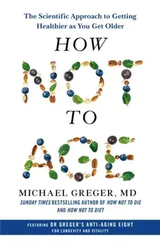 How Not to Age. The Scientific Approach to Getting Healthier as You Get Older, Hardback/Michael Greger