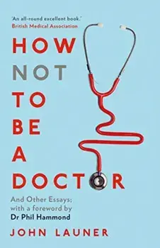 How Not to be a Doctor. And Other Essays, Paperback/John Launer
