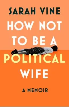 How Not to Be a Political Wife - Sarah Vine