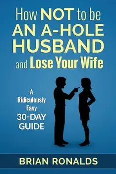 How Not to Be an A-Hole Husband and Lose Your Wife, Paperback/Brian Ronalds