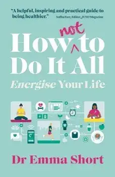 How (Not) to Do It All: Energise Your Life, Paperback/Emma Short
