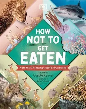 How Not to Get Eaten: More Than 75 Incredible Animal Defenses, Hardcover/Josette Reeves
