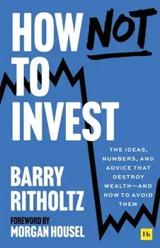 How Not to Invest. The ideas, numbers, and behaviors that destroy wealth—and how to avoid them, Paperback/Barry Ritholtz