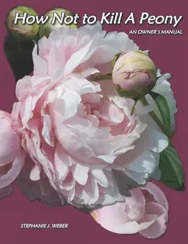 How Not to Kill a Peony: An Owner's Manual, Paperback/Stephanie J. Weber