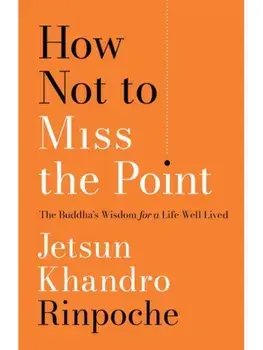 How Not to Miss the Point. The Buddha's Wisdom for a Life Well Lived, Paperback/Jetsun Khandro Rinpoche