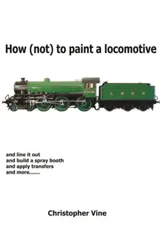 How (not) to Paint a Locomotive, Hardback/Christopher Vine