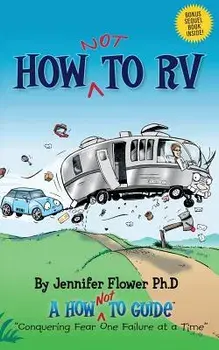 How Not to RV: An Rver's Guide to RVing in the Absurd, Paperback/Jennifer Flower Ph. D.