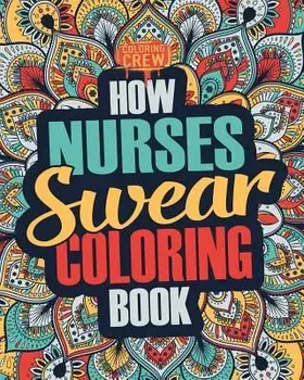 How Nurses Swear Coloring Book: A Funny, Irreverent, Clean Swear Word Nurse Coloring Book Gift Idea, Paperback/Coloring Crew