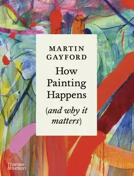 How Painting Happens (and why it matters) – A Times Book of the Year 2024, Hardback/Martin Gayford