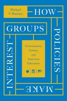 How Policies Make Interest Groups. Governments, Unions, and American Education, Hardback/Michael T. Hartney