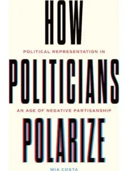 How Politicians Polarize. Political Representation in an Age of Negative Partisanship, Paperback/Mia Costa