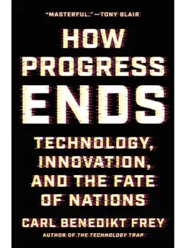 How Progress Ends. Technology, Innovation, and the Fate of Nations, Hardback/Carl Benedikt Frey