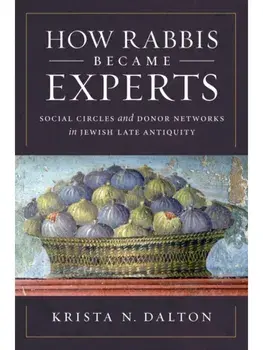 How Rabbis Became Experts. Social Circles and Donor Networks in Jewish Late Antiquity, Hardback/Krista N. Dalton
