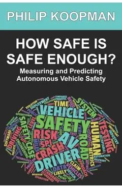 How Safe Is Safe Enough?: Measuring and Predicting Autonomous Vehicle Safety - Philip Koopman