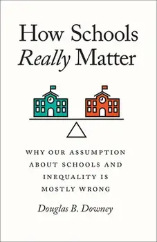 How Schools Really Matter: Why Our Assumption about Schools and Inequality Is Mostly Wrong, Paperback/Douglas B. Downey