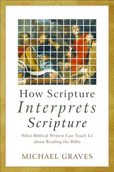 How Scripture Interprets Scripture: What Biblical Writers Can Teach Us about Reading the Bible, Paperback/Michael Graves