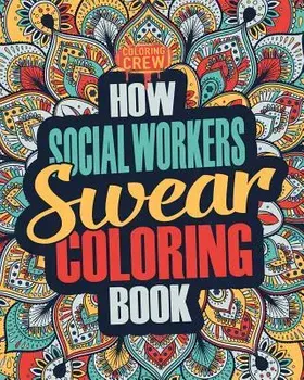 How Social Workers Swear Coloring Book: A Funny, Irreverent, Clean Swear Word Social Worker Coloring Book Gift Idea, Paperback/Coloring Crew