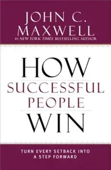 How Successful People Win: Turn Every Setback Into a Step Forward, Hardcover/John C. Maxwell