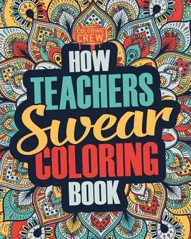 How Teachers Swear Coloring Book: A Funny, Irreverent, Clean Swear Word Teacher Coloring Book Gift Idea, Paperback/Coloring Crew