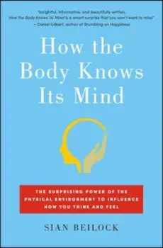 How the Body Knows Its Mind: The Surprising Power of the Physical Environment to Influence How You Think and Feel, Paperback/Sian Beilock