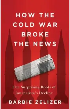 How the Cold War Broke the News - Barbie Zelizer