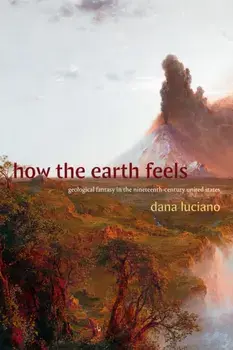 How the Earth Feels. Geological Fantasy in the Nineteenth-Century United States, Paperback/Dana Luciano