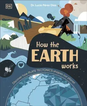 How the Earth Works. Discover How Plate Tectonics Shapes Our Planet, Hardback/Lucia Dr Perez-Diaz