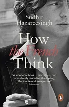 How the French Think : An Affectionate Portrait of an Intellectual People/Sudhir Hazareesingh