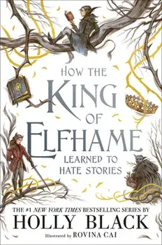 How the King of Elfhame Learned to Hate Stories, Hardcover/Holly Black