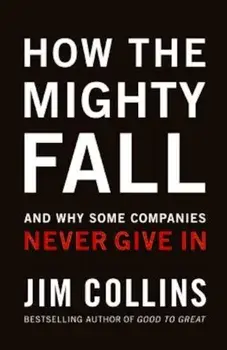 How the Mighty Fall: And Why Some Companies Never Give in, Hardcover/Jim Collins