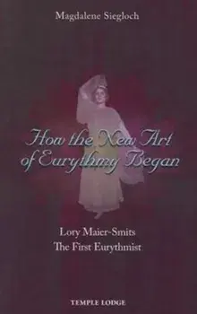 How the New Art of Eurythmy Began. Lory Maier-Smits, the First Eurythmist, Paperback/Magdalene Siegloch