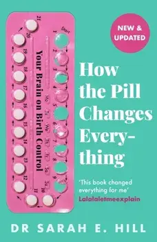 How the Pill Changes Everything. Your Brain on Birth Control, Paperback/Sarah E Hill