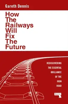 How the Railways Will Fix the Future. Rediscovering the Essential Brilliance of the Iron Road, New ed, Paperback/Gareth Dennis