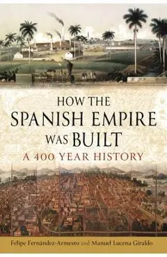 How the Spanish Empire Was Built: A 400 Year History - Felipe Fernández-armesto