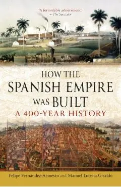 How the Spanish Empire Was Built - Felipe|lucena Giraldo Fernandez-armesto