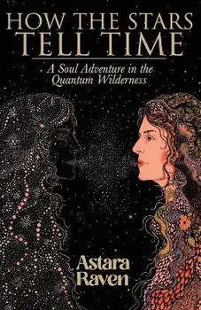 How the Stars Tell Time: A Soul Adventure in the Quantum Wilderness, Paperback/Astara Raven