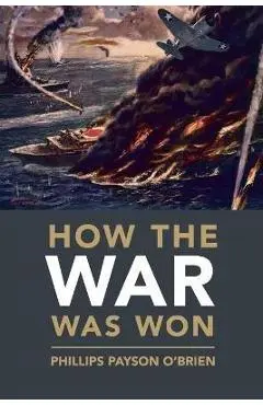 How the War Was Won: Air-Sea Power and Allied Victory in World War II - Phillips Payson O'brien
