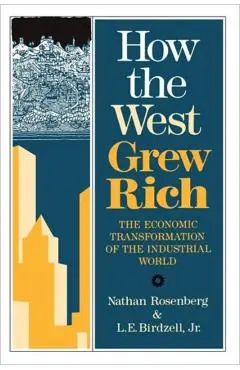 How the West Grew Rich: The Economic Transformation of the Industrial World - Nathan Rosenberg