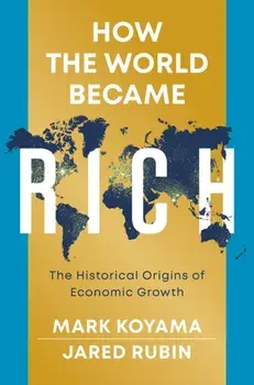How the World Became Rich: The Historical Origins of Economic Growth, Paperback/M Koyama