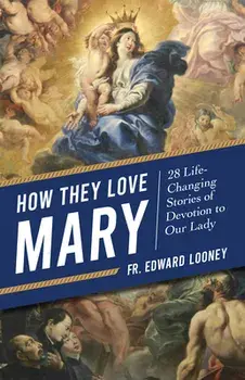 How They Love Mary: 28 Life-Changing Stories of Devotion to Our Lady, Paperback/Fr Edward Looney