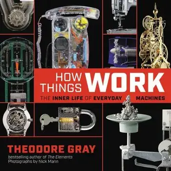 How Things Work: The Inner Life of Everyday Machines, Hardcover/Theodore Gray