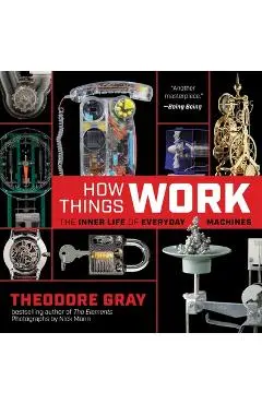 How Things Work: The Inner Life of Everyday Machines - Theodore Gray