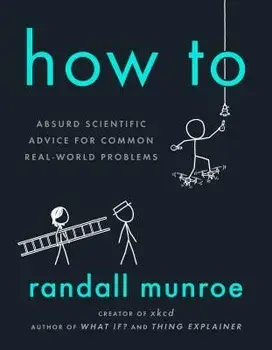 How to: Absurd Scientific Advice for Common Real-World Problems, Hardcover/Randall Munroe