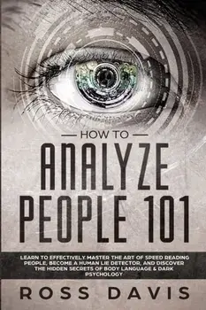 How To Analyze People 101: Learn To Effectively Master The Art of Speed Reading People, Become a Human Lie Detector, and Discover The Hidden Secr, Paperback/Ross Davis
