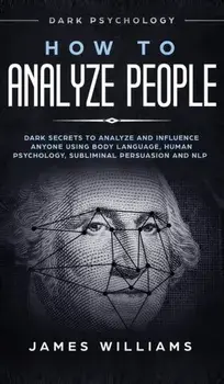 How to Analyze People: Dark Psychology - Dark Secrets to Analyze and Influence Anyone Using Body Language, Human Psychology, Subliminal Persu, Hardcover/James W. Williams