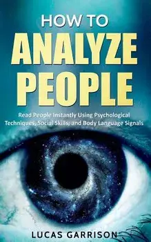 How to Analyze People: Read People Instantly Using Psychological Techniques, Social Skills, and Body Language Signals, Paperback/Lucas Garrison