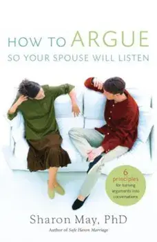 How to Argue So Your Spouse Will Listen: 6 Principles for Turning Arguments Into Conversations, Paperback/Sharon May