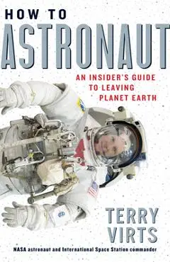 How to Astronaut: An Insider's Guide to Leaving Planet Earth - Terry Virts